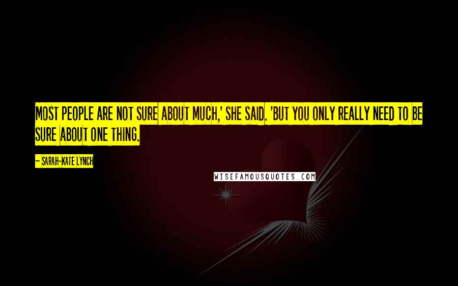 Sarah-Kate Lynch Quotes: Most people are not sure about much,' she said. 'But you only really need to be sure about one thing.