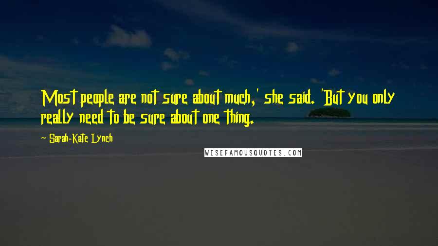 Sarah-Kate Lynch Quotes: Most people are not sure about much,' she said. 'But you only really need to be sure about one thing.