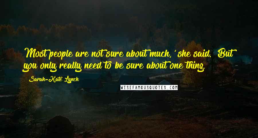 Sarah-Kate Lynch Quotes: Most people are not sure about much,' she said. 'But you only really need to be sure about one thing.