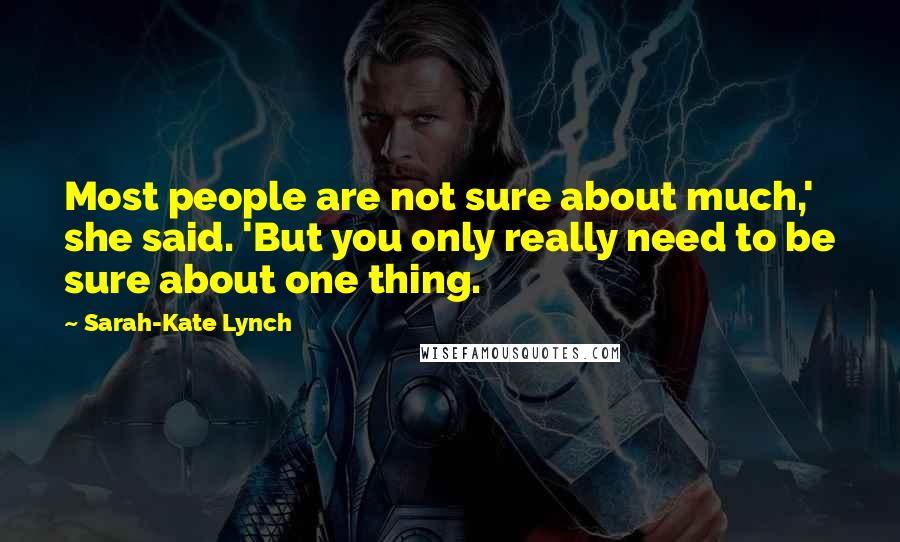 Sarah-Kate Lynch Quotes: Most people are not sure about much,' she said. 'But you only really need to be sure about one thing.