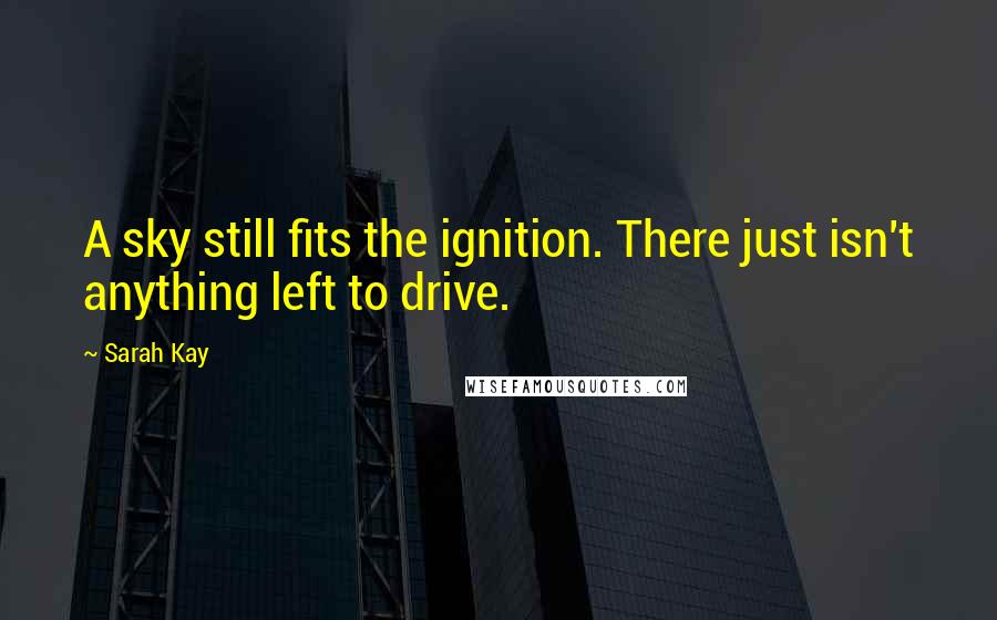 Sarah Kay Quotes: A sky still fits the ignition. There just isn't anything left to drive.