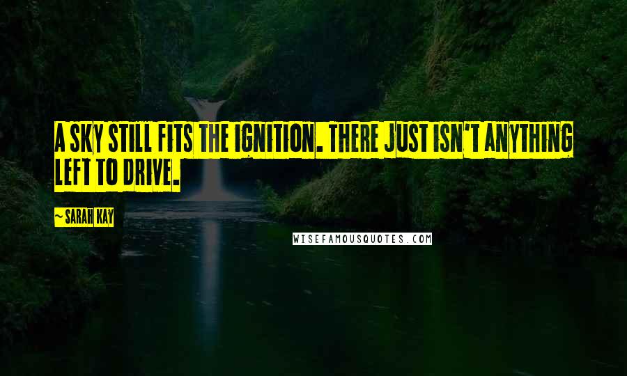 Sarah Kay Quotes: A sky still fits the ignition. There just isn't anything left to drive.