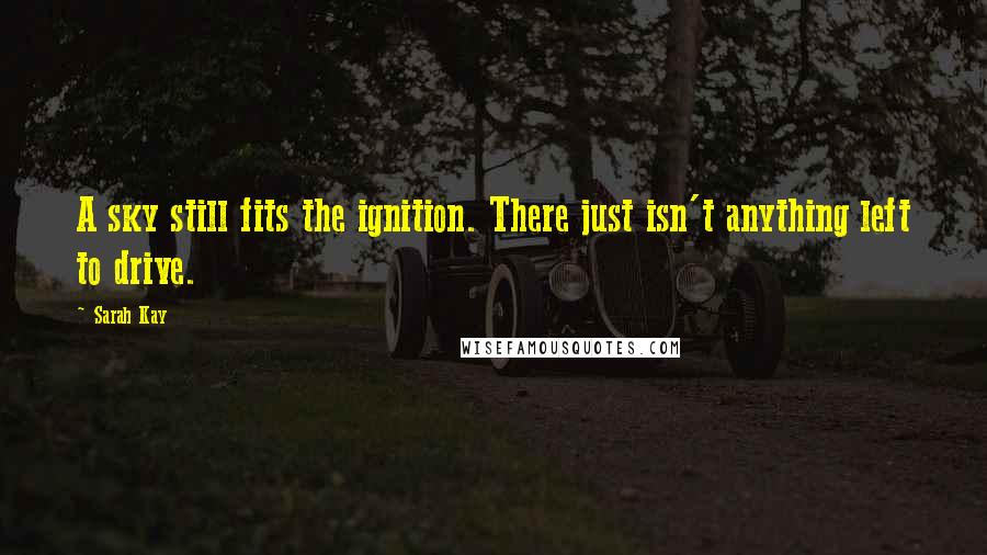 Sarah Kay Quotes: A sky still fits the ignition. There just isn't anything left to drive.