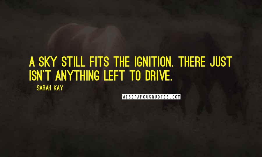 Sarah Kay Quotes: A sky still fits the ignition. There just isn't anything left to drive.