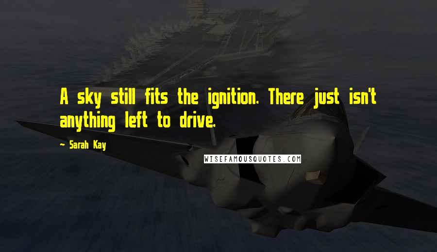 Sarah Kay Quotes: A sky still fits the ignition. There just isn't anything left to drive.