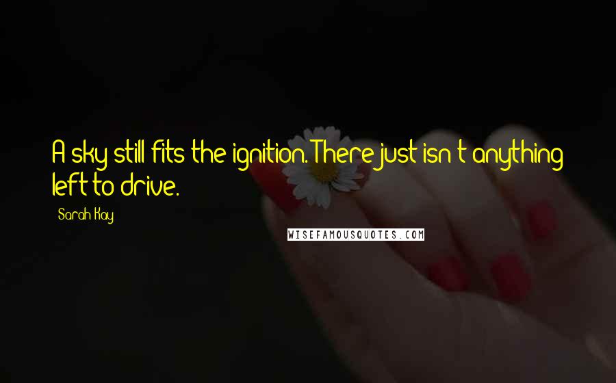 Sarah Kay Quotes: A sky still fits the ignition. There just isn't anything left to drive.