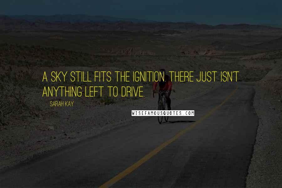 Sarah Kay Quotes: A sky still fits the ignition. There just isn't anything left to drive.