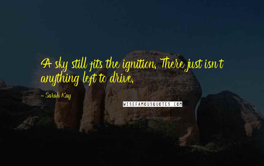 Sarah Kay Quotes: A sky still fits the ignition. There just isn't anything left to drive.