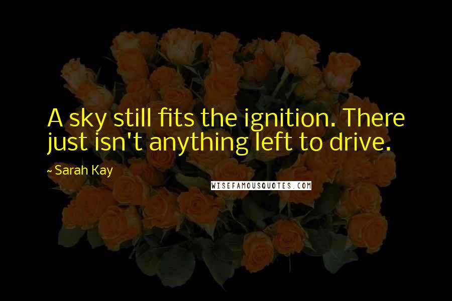 Sarah Kay Quotes: A sky still fits the ignition. There just isn't anything left to drive.