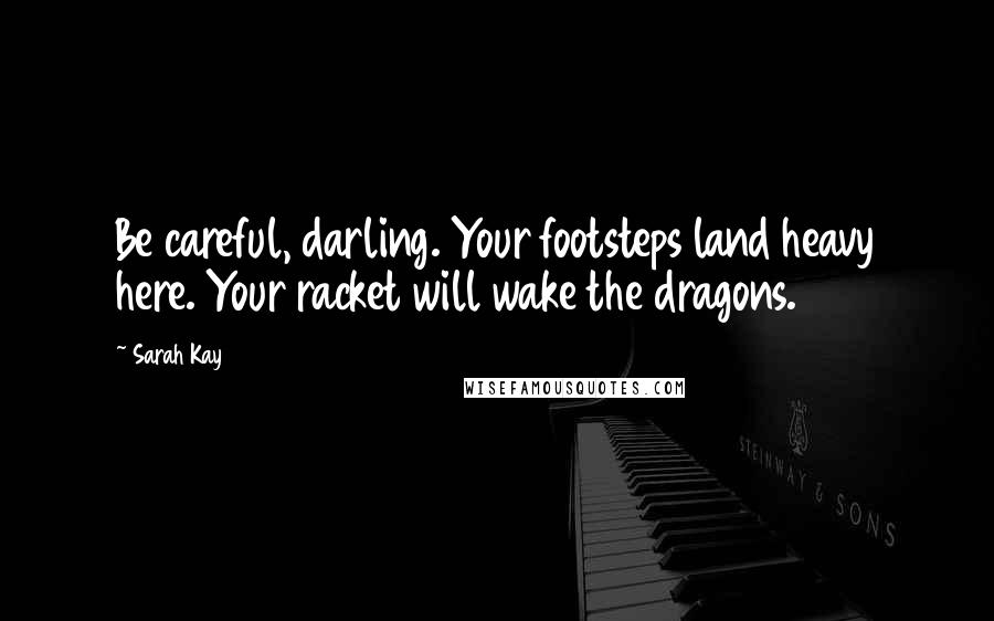 Sarah Kay Quotes: Be careful, darling. Your footsteps land heavy here. Your racket will wake the dragons.