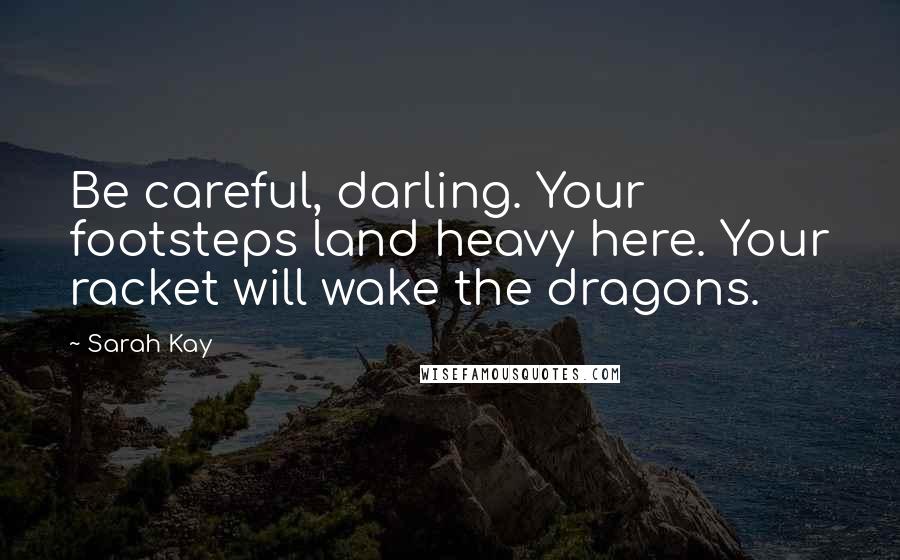 Sarah Kay Quotes: Be careful, darling. Your footsteps land heavy here. Your racket will wake the dragons.