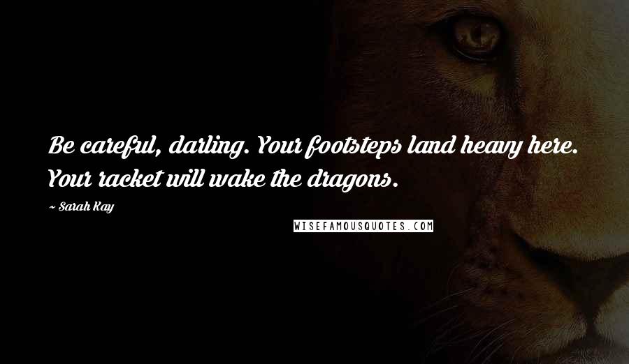 Sarah Kay Quotes: Be careful, darling. Your footsteps land heavy here. Your racket will wake the dragons.