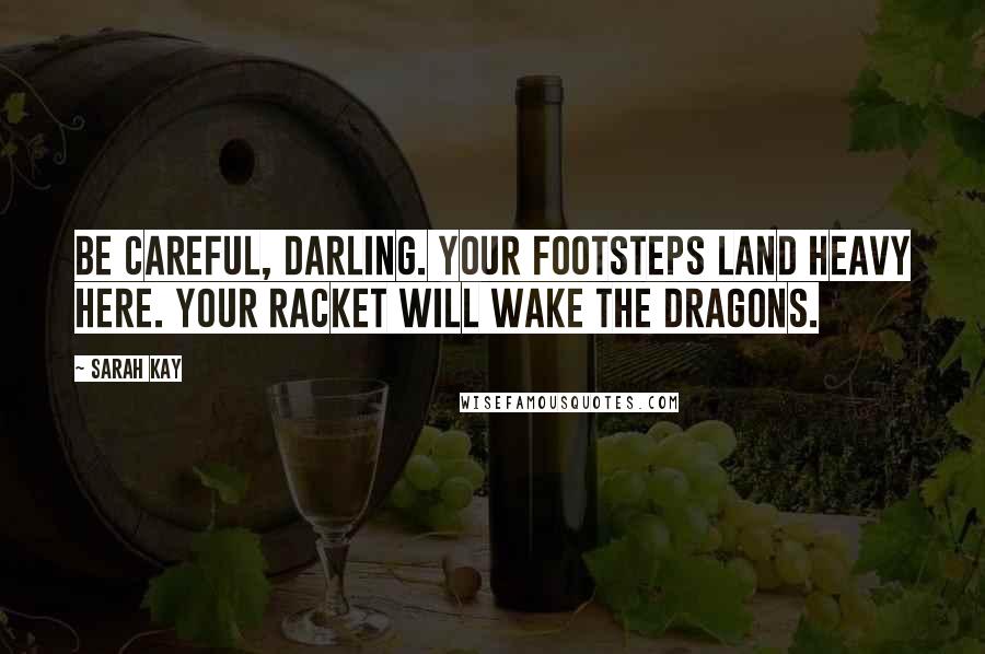 Sarah Kay Quotes: Be careful, darling. Your footsteps land heavy here. Your racket will wake the dragons.