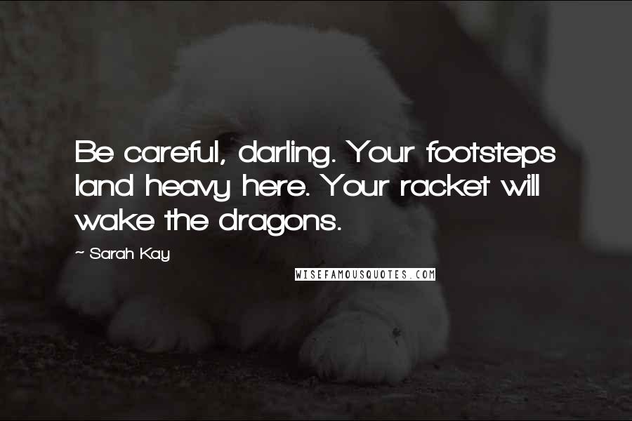 Sarah Kay Quotes: Be careful, darling. Your footsteps land heavy here. Your racket will wake the dragons.