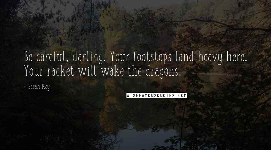 Sarah Kay Quotes: Be careful, darling. Your footsteps land heavy here. Your racket will wake the dragons.