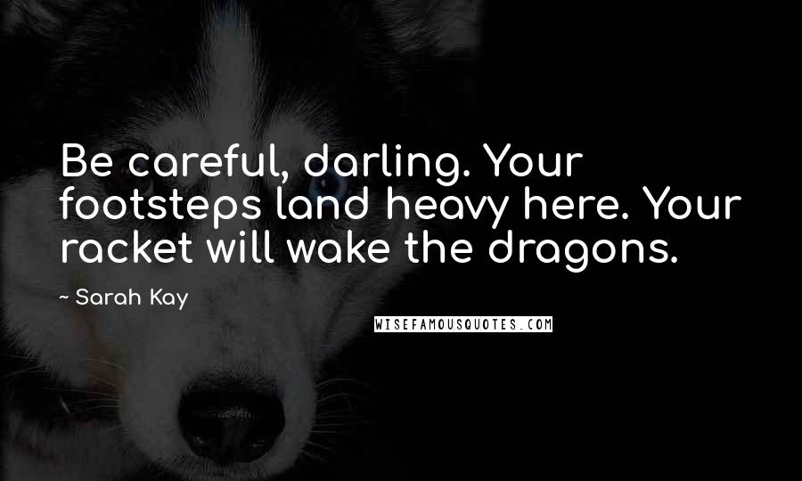 Sarah Kay Quotes: Be careful, darling. Your footsteps land heavy here. Your racket will wake the dragons.