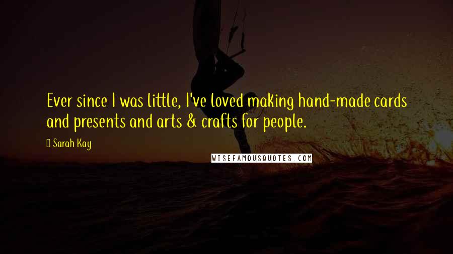 Sarah Kay Quotes: Ever since I was little, I've loved making hand-made cards and presents and arts & crafts for people.