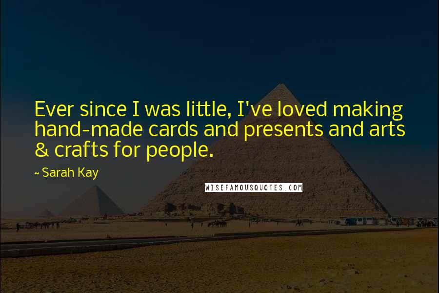 Sarah Kay Quotes: Ever since I was little, I've loved making hand-made cards and presents and arts & crafts for people.