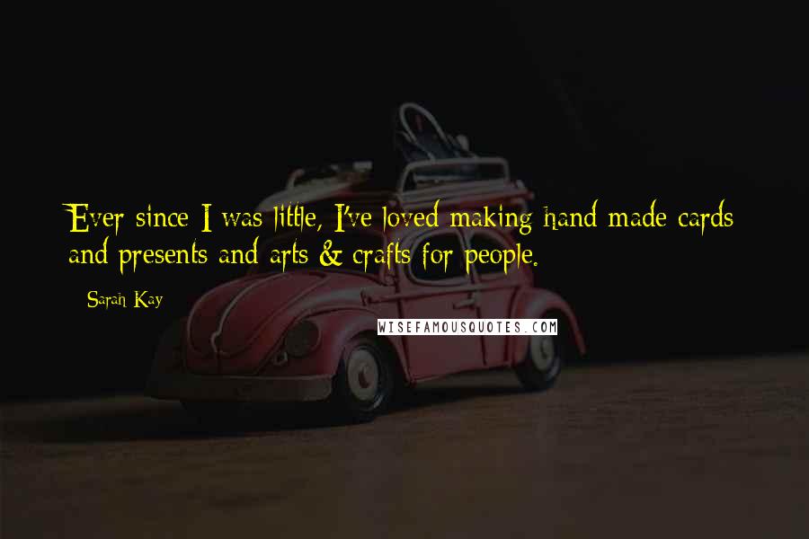 Sarah Kay Quotes: Ever since I was little, I've loved making hand-made cards and presents and arts & crafts for people.