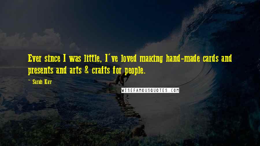 Sarah Kay Quotes: Ever since I was little, I've loved making hand-made cards and presents and arts & crafts for people.