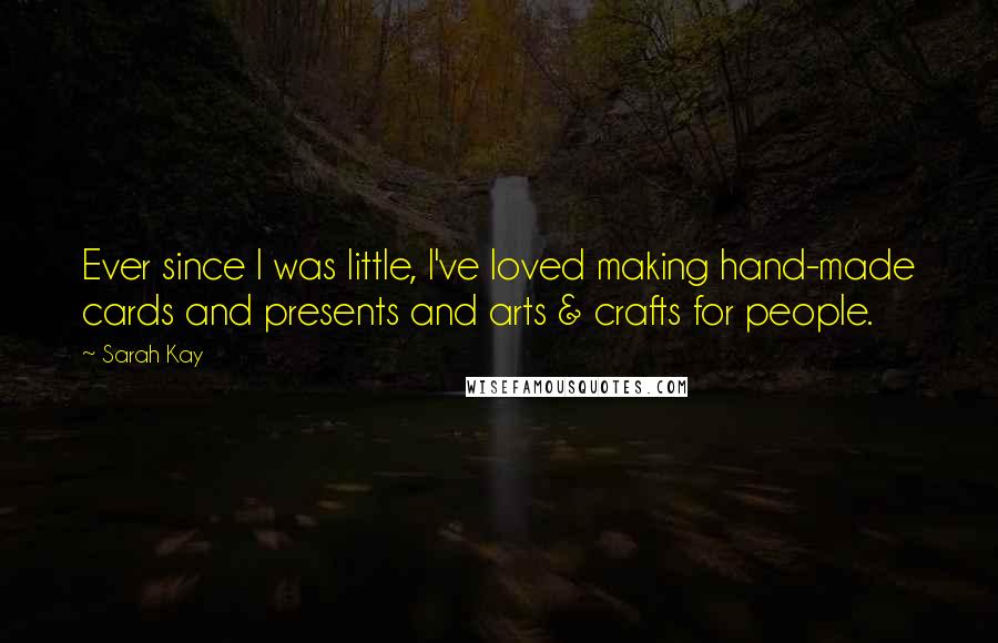 Sarah Kay Quotes: Ever since I was little, I've loved making hand-made cards and presents and arts & crafts for people.