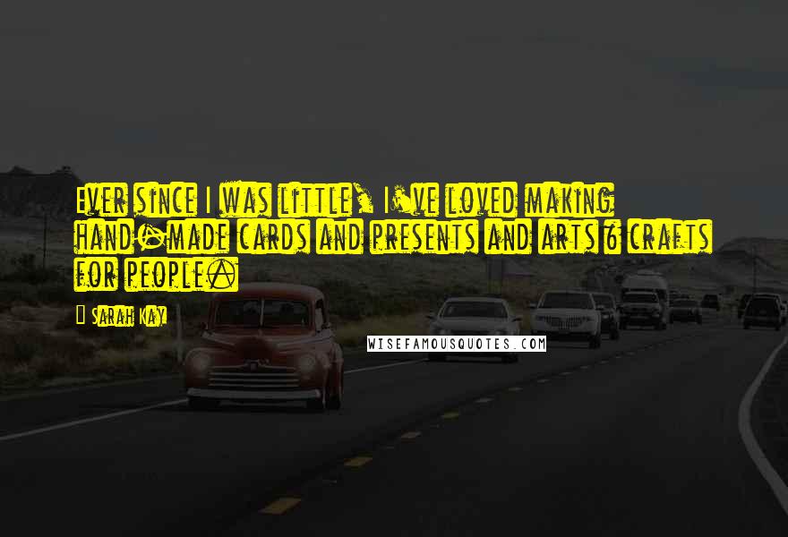 Sarah Kay Quotes: Ever since I was little, I've loved making hand-made cards and presents and arts & crafts for people.
