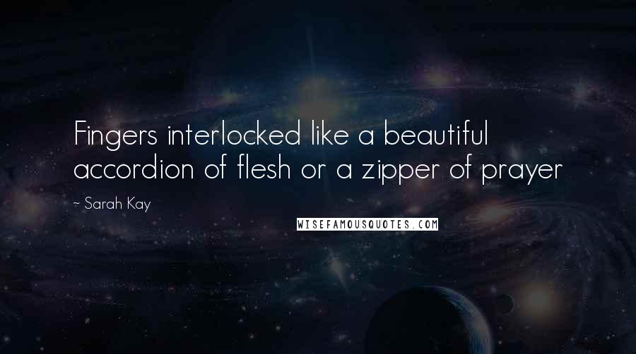 Sarah Kay Quotes: Fingers interlocked like a beautiful accordion of flesh or a zipper of prayer