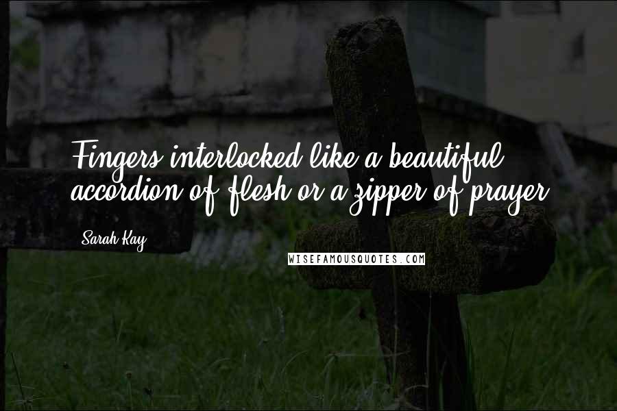Sarah Kay Quotes: Fingers interlocked like a beautiful accordion of flesh or a zipper of prayer