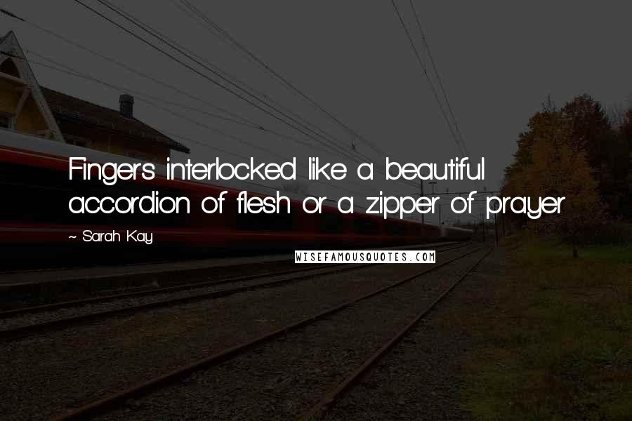 Sarah Kay Quotes: Fingers interlocked like a beautiful accordion of flesh or a zipper of prayer