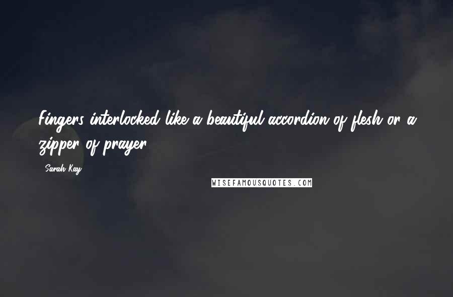 Sarah Kay Quotes: Fingers interlocked like a beautiful accordion of flesh or a zipper of prayer