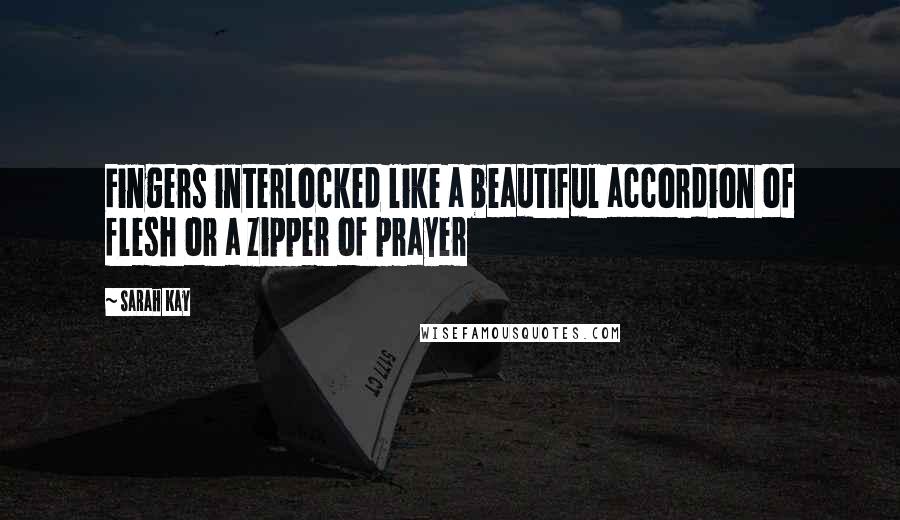 Sarah Kay Quotes: Fingers interlocked like a beautiful accordion of flesh or a zipper of prayer