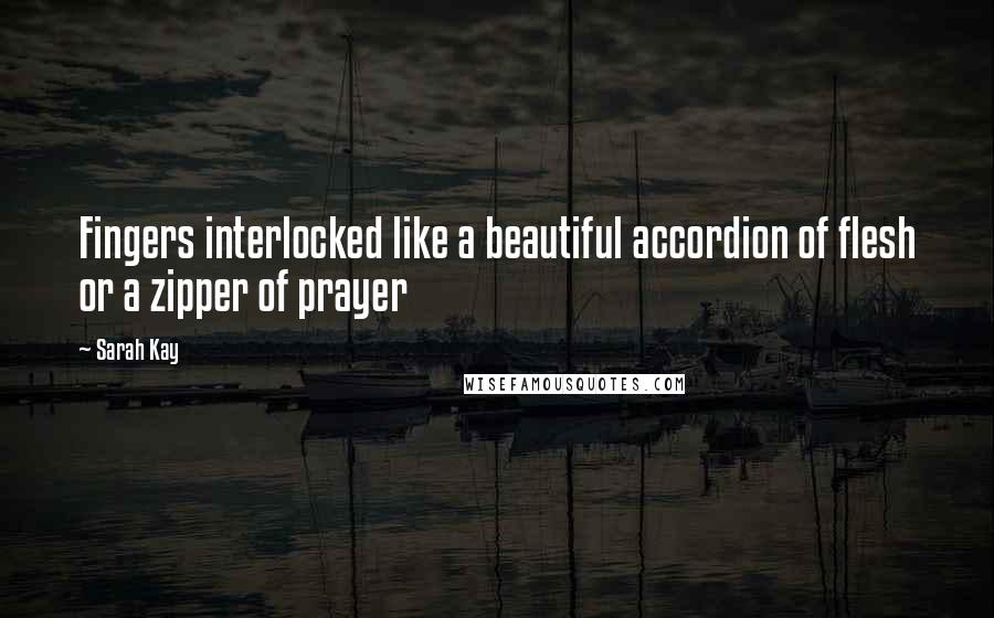 Sarah Kay Quotes: Fingers interlocked like a beautiful accordion of flesh or a zipper of prayer