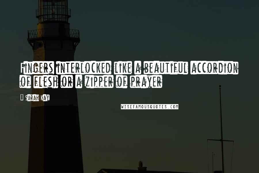 Sarah Kay Quotes: Fingers interlocked like a beautiful accordion of flesh or a zipper of prayer