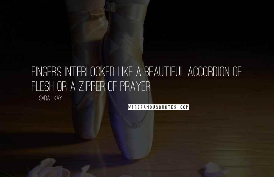 Sarah Kay Quotes: Fingers interlocked like a beautiful accordion of flesh or a zipper of prayer
