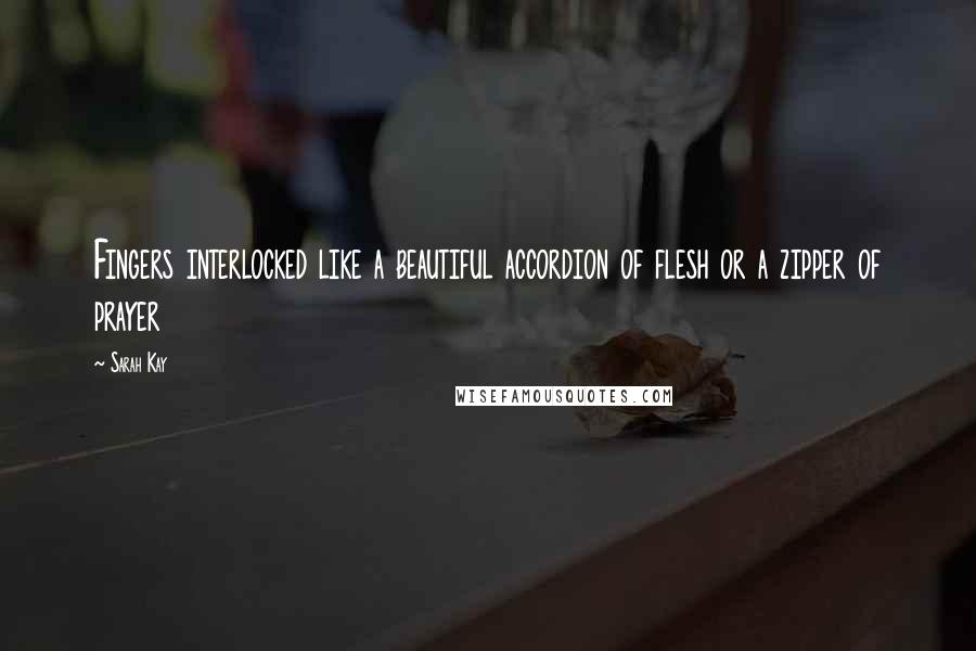 Sarah Kay Quotes: Fingers interlocked like a beautiful accordion of flesh or a zipper of prayer