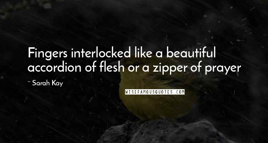 Sarah Kay Quotes: Fingers interlocked like a beautiful accordion of flesh or a zipper of prayer