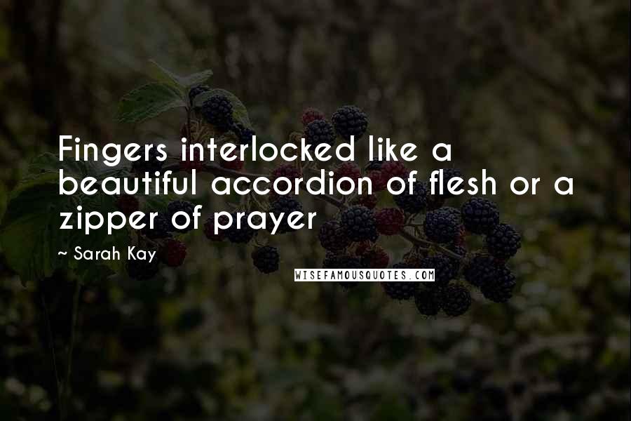 Sarah Kay Quotes: Fingers interlocked like a beautiful accordion of flesh or a zipper of prayer