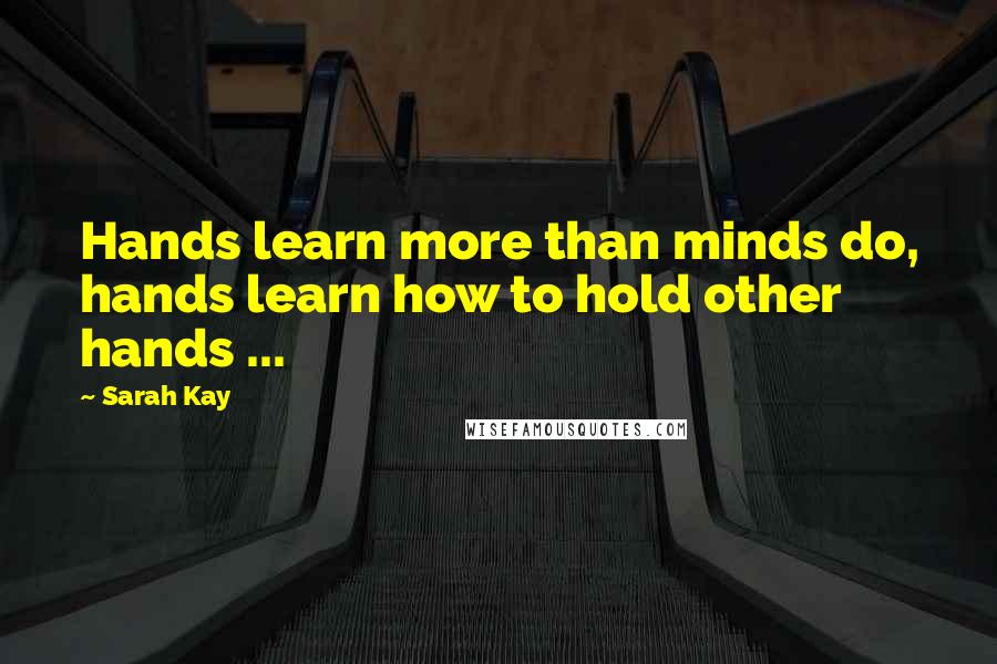 Sarah Kay Quotes: Hands learn more than minds do, hands learn how to hold other hands ...