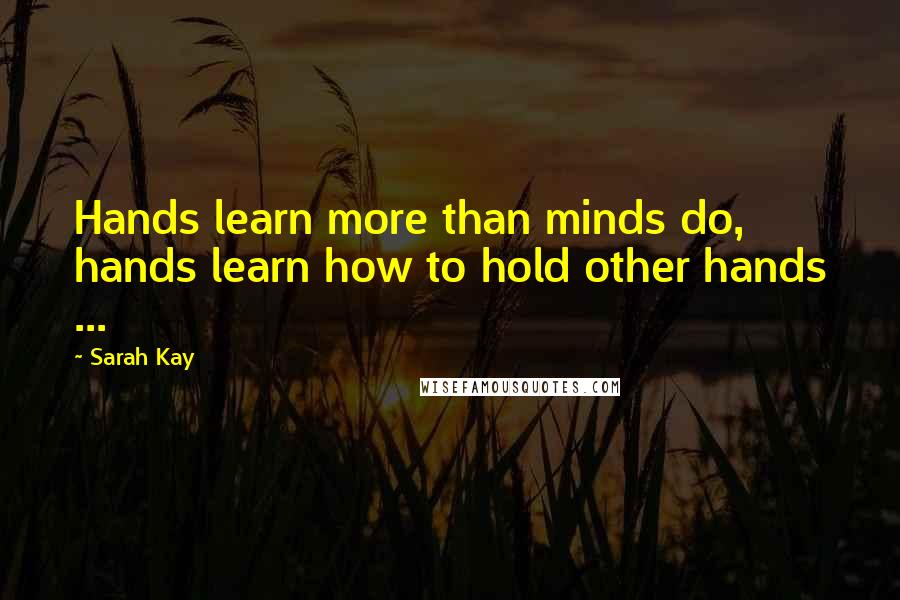 Sarah Kay Quotes: Hands learn more than minds do, hands learn how to hold other hands ...