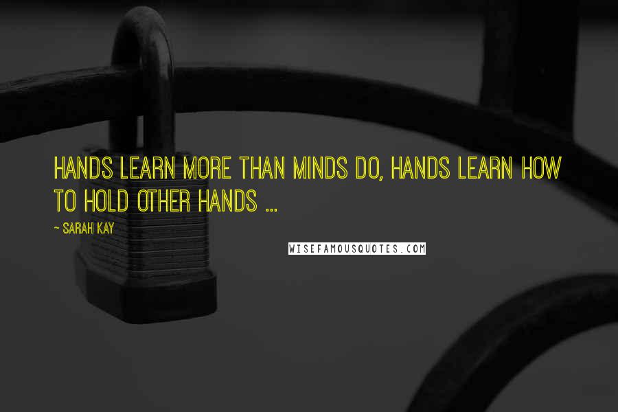 Sarah Kay Quotes: Hands learn more than minds do, hands learn how to hold other hands ...