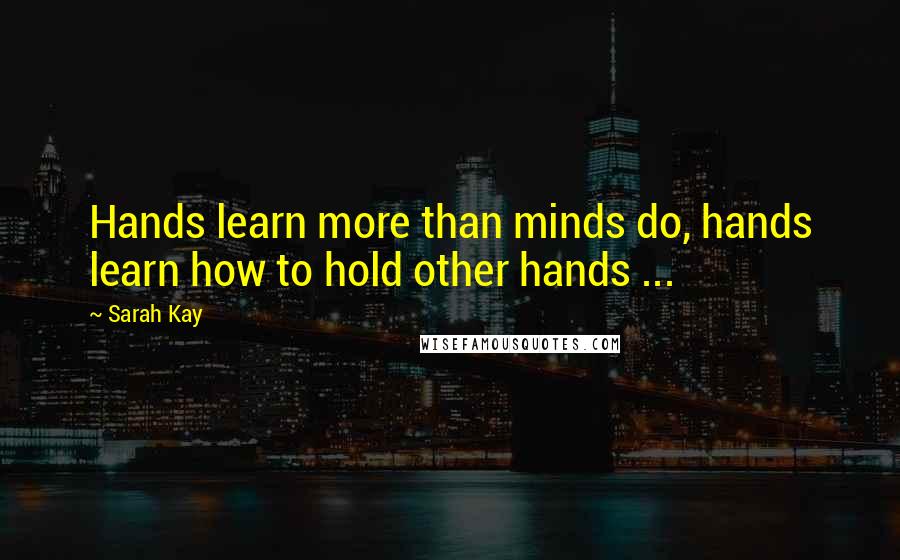 Sarah Kay Quotes: Hands learn more than minds do, hands learn how to hold other hands ...