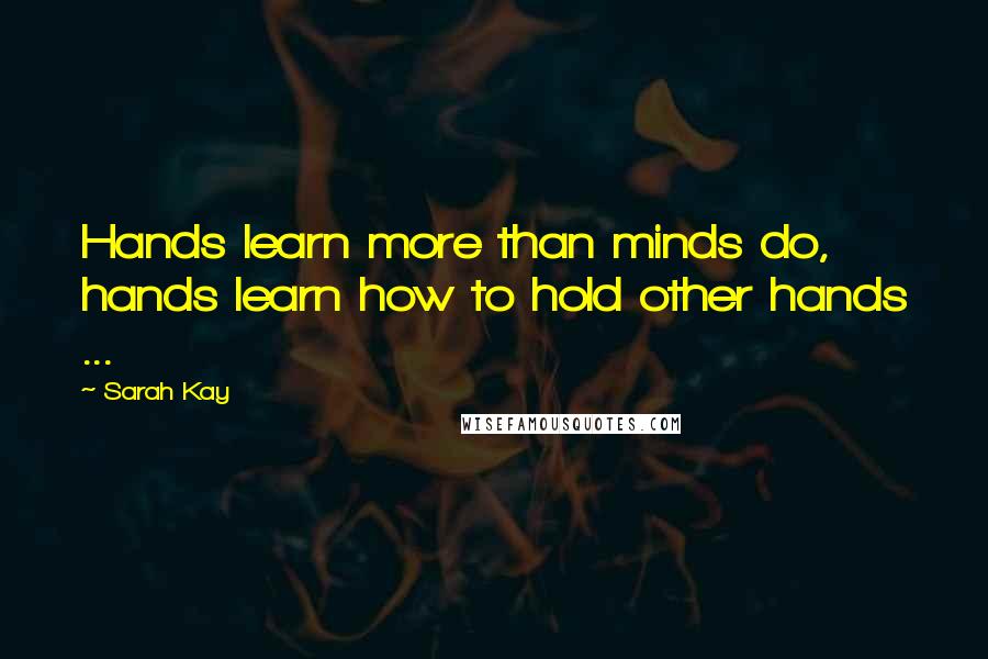 Sarah Kay Quotes: Hands learn more than minds do, hands learn how to hold other hands ...