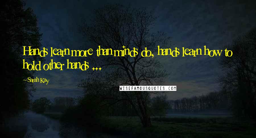 Sarah Kay Quotes: Hands learn more than minds do, hands learn how to hold other hands ...