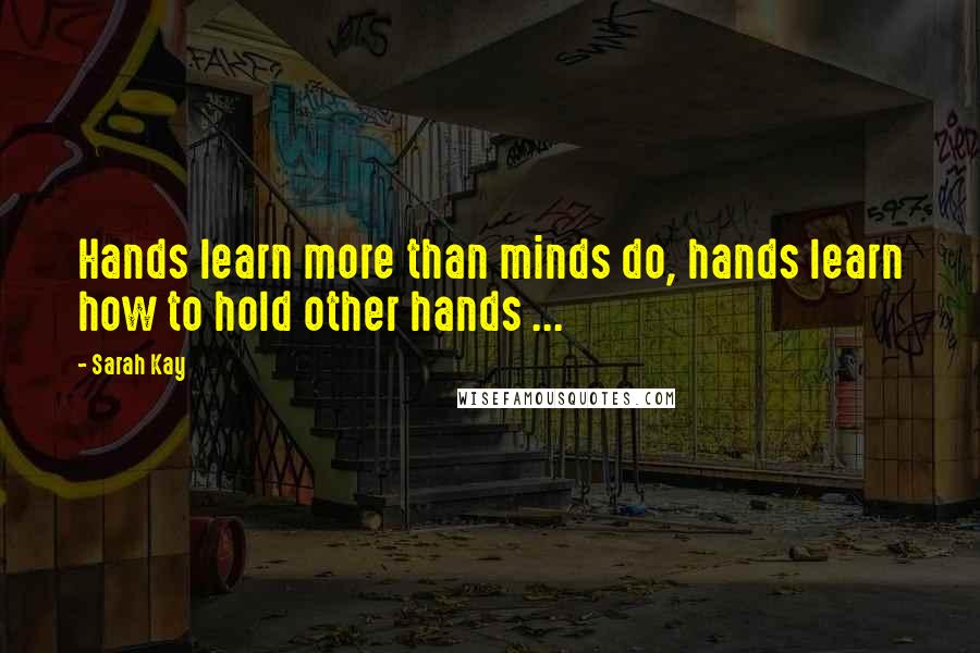 Sarah Kay Quotes: Hands learn more than minds do, hands learn how to hold other hands ...