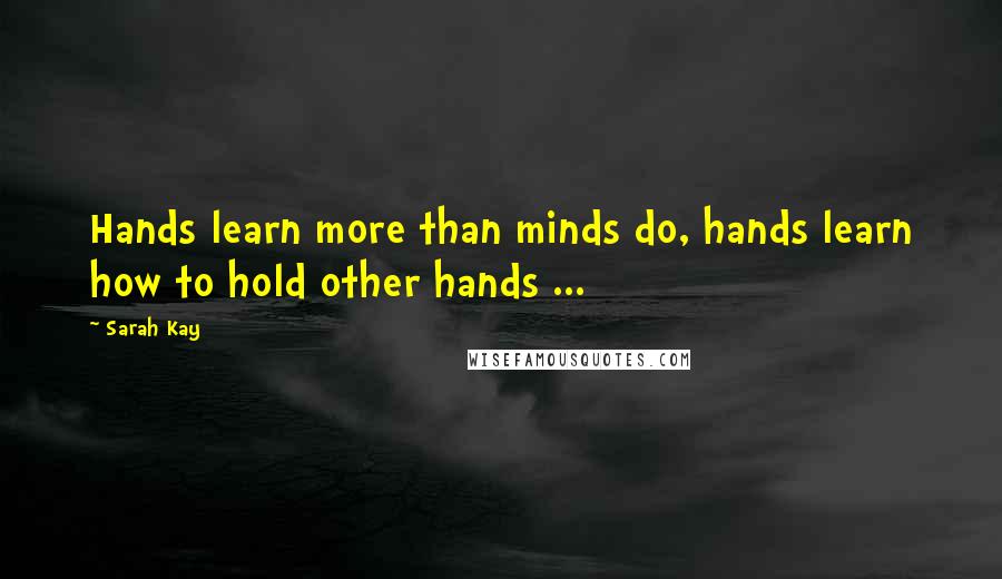 Sarah Kay Quotes: Hands learn more than minds do, hands learn how to hold other hands ...