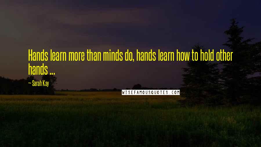 Sarah Kay Quotes: Hands learn more than minds do, hands learn how to hold other hands ...