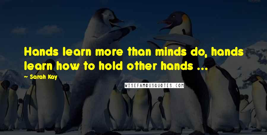 Sarah Kay Quotes: Hands learn more than minds do, hands learn how to hold other hands ...