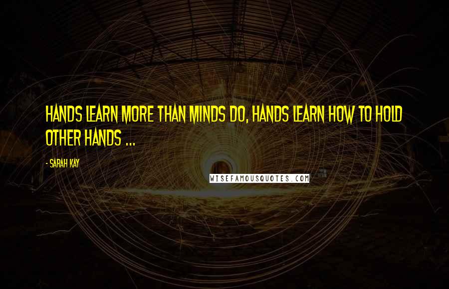 Sarah Kay Quotes: Hands learn more than minds do, hands learn how to hold other hands ...