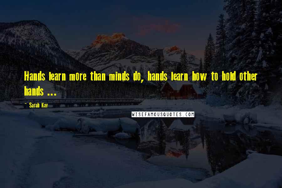 Sarah Kay Quotes: Hands learn more than minds do, hands learn how to hold other hands ...