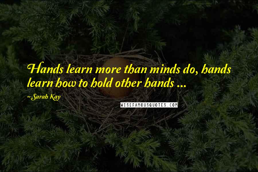 Sarah Kay Quotes: Hands learn more than minds do, hands learn how to hold other hands ...